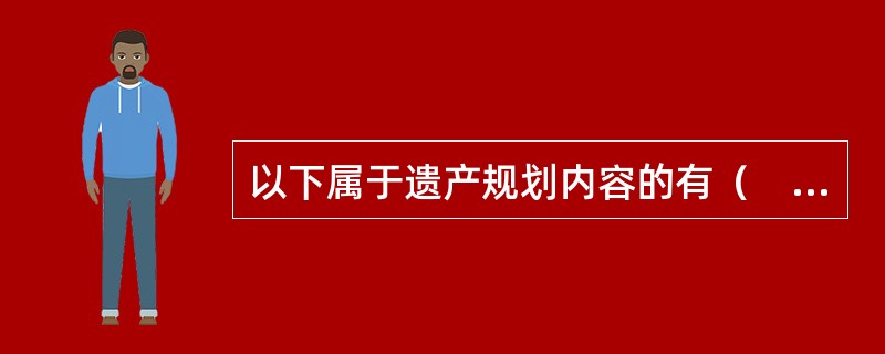 以下属于遗产规划内容的有（　　）。 <br />Ⅰ 确定遗产继承人和继承份额 <br />Ⅱ 为遗产所有者的供养人提供足够的财务支持 <br