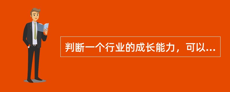 判断一个行业的成长能力，可以考察的方面有()。<br />Ⅰ．需求弹性<br />Ⅱ．生产技术<br />Ⅲ．市场容量与潜力<br />Ⅳ．产业组织变化