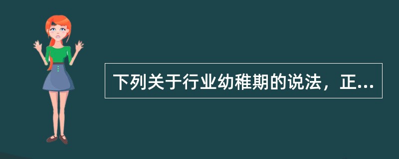 下列关于行业幼稚期的说法，正确的有（　　）。<br />Ⅰ．这一阶段的企业投资显现“高风险、低收益”<br />Ⅱ．这一阶段，投资于该行业的公司数量较少<br />