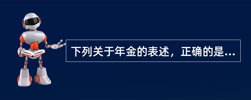 下列关于年金的表述，正确的是()。<br />Ⅰ．向租房者每月固定领取的租金可视为一种年金<br />Ⅱ．每个月定期定额缴纳的房租贷款月供可视为一种年金<br />