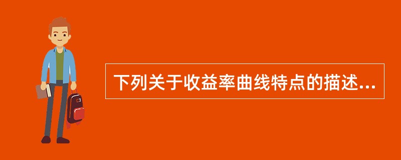 下列关于收益率曲线特点的描述，错误的是（　　）。 