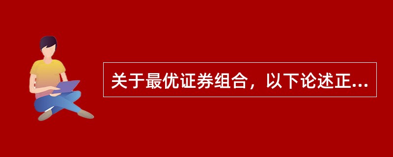 关于最优证券组合，以下论述正确的有（　　）。 <br />Ⅰ 最优证券组合是在有效边界的基础上结合投资者个人的偏好得出的结果 <br />Ⅱ 投资者的偏好通