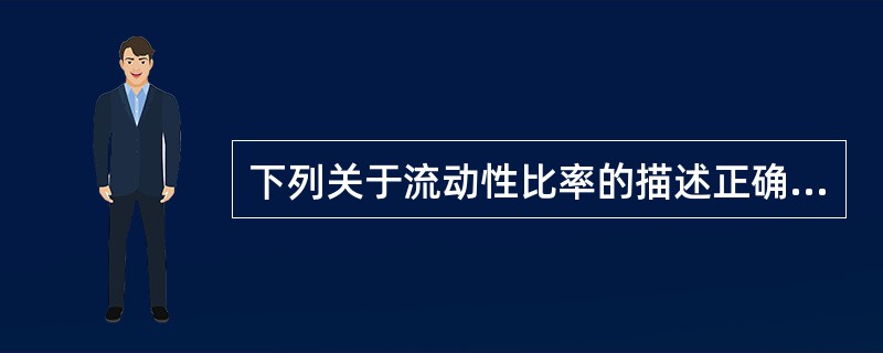 下列关于流动性比率的描述正确的有（　　）。 <br />Ⅰ 流动性比率=流动性资产余额／流动性负债余额×100％ <br />Ⅱ 流动性比率应分别计算本币和