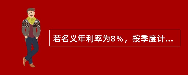 若名义年利率为8％，按季度计算复利，则有效年利率为()。