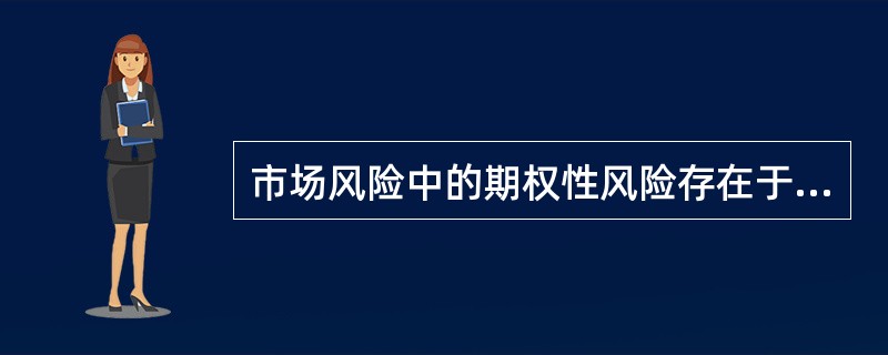 市场风险中的期权性风险存在于（  ）中。 <br />Ⅰ 场内(交易所)交易的期权<br />Ⅱ 场外的期权合同 <br />Ⅲ 债券或存款的提