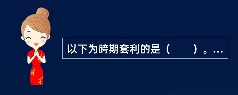 以下为跨期套利的是（　　）。<br />Ⅰ．买入上海期货交易所5月份铜期货合约，同时卖出上海期货交易所8月份铜期货合约<br />Ⅱ．卖出上海期货交易所5月份铜期货合约，同时卖