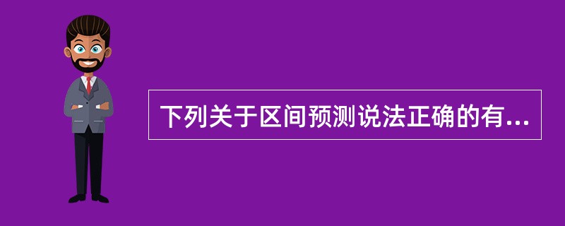 下列关于区间预测说法正确的有（　　）。<br />Ⅰ．样本容量n越大，预测精度越高<br />Ⅱ．样本容量n越小，预测精度越高<br />Ⅲ．置信区间的宽度在x均值