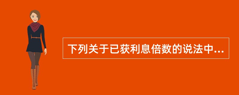 下列关于已获利息倍数的说法中，正确的有(   )。 <br />Ⅰ 反映企业支付利息费用的能力Ⅱ 也称利息保障倍数 <br />Ⅲ 是企业息税前利润与利息费