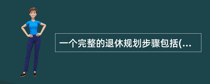 一个完整的退休规划步骤包括(   )。 <br />Ⅰ 客户退休生活设计 <br />Ⅱ 客户退休第一年费用需求分析 <br />Ⅲ 客户退休期