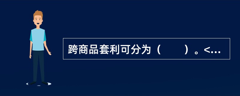 跨商品套利可分为（　　）。<br />Ⅰ．相关商品间的套利<br />Ⅱ．原料和原料下游品种之间的套利<br />Ⅲ．半成品与成品间的套利<br />Ⅳ