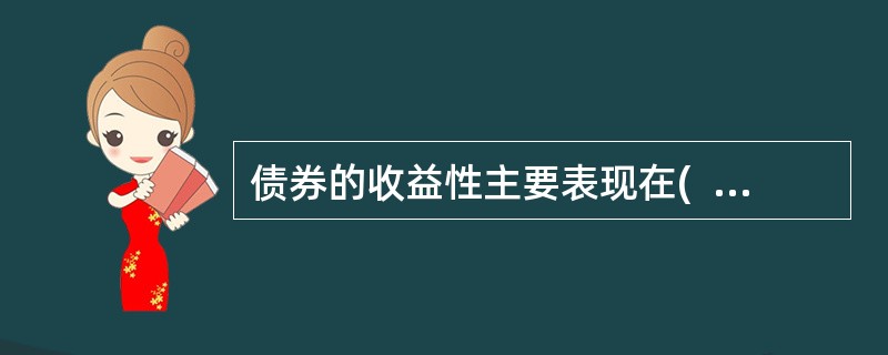 债券的收益性主要表现在(  )。 <br />Ⅰ 投资者投入资金没有风险 <br />Ⅱ 投资债券可以给投资者定期带来利息收入 <br />Ⅱ 投资债券可