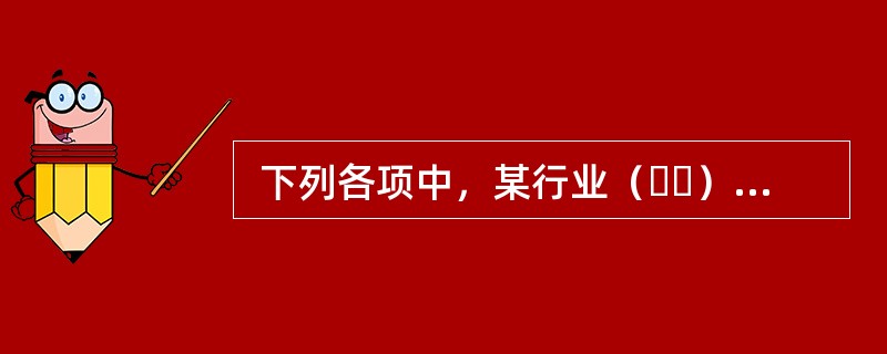  下列各项中，某行业（  ）的出现一般表明该行业进入了衰退期。 <br />Ⅰ 行业出现了厂商数目不断减少       &nbs