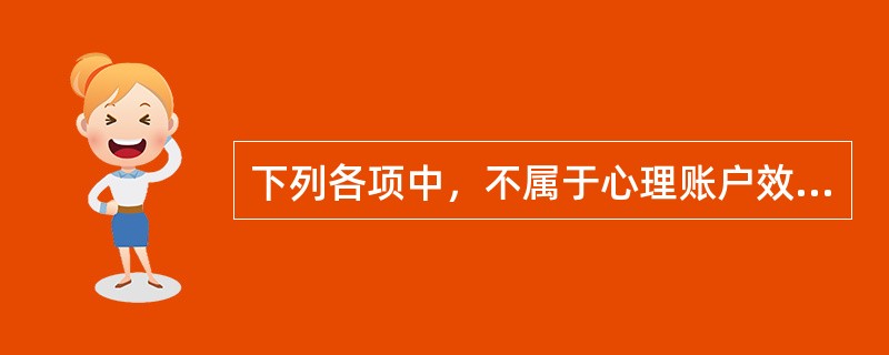 下列各项中，不属于心理账户效应的是（　　）。