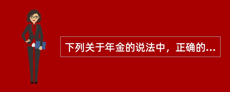 下列关于年金的说法中，正确的有(  )。 <br />Ⅰ 教育费支出属于期初年金 <br />Ⅱ 期初年金的现值大于期末年金的现值 <br />Ⅲ 期末年