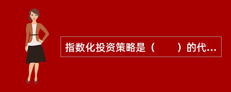 指数化投资策略是（　　）的代表。 