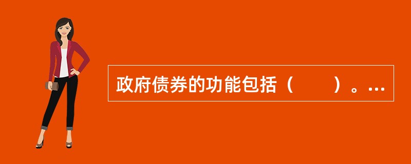 政府债券的功能包括（　　）。 <br />Ⅰ 为政府筹集资金，扩大公共事业开支的手段 <br />Ⅱ 政府弥补财政赤字的手段 <br /&g