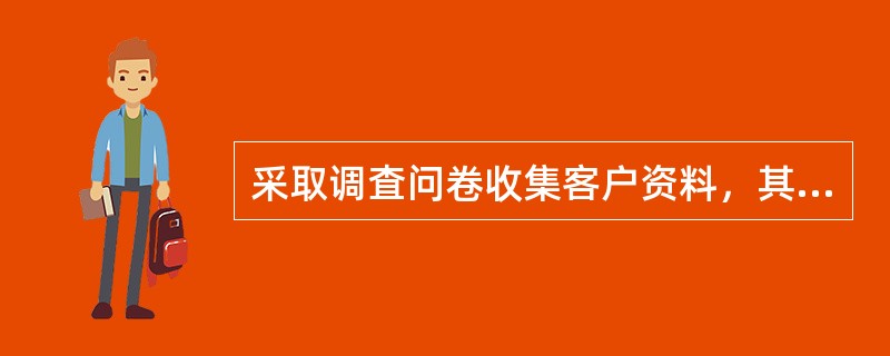 采取调査问卷收集客户资料，其优点不包括（　　）。