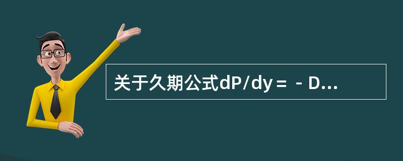 关于久期公式dP/dy＝－D×P/（1＋y），下列各项理解正确的是（　　）。