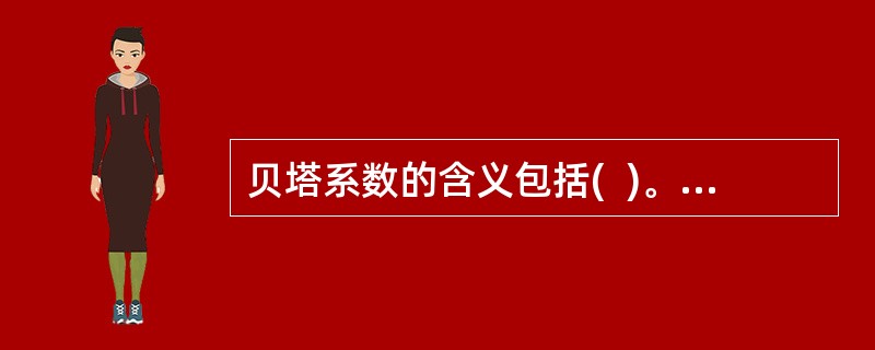 贝塔系数的含义包括(  )。 <br />Ⅰ 贝塔系数为1的证券组合，其价格变动幅度与市场一致 <br />Ⅱ 贝塔系数反映了证券或证券组合对市场组合方差的贡献率 &