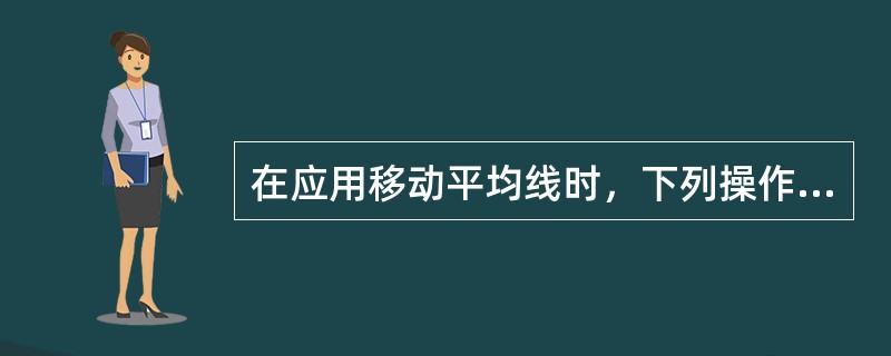 在应用移动平均线时，下列操作或说法错误的是（　　）。