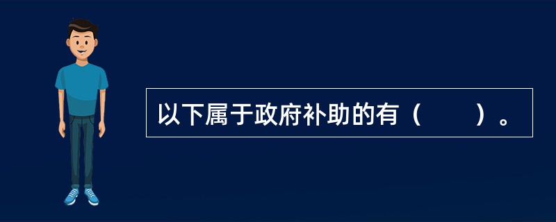 以下属于政府补助的有（　　）。