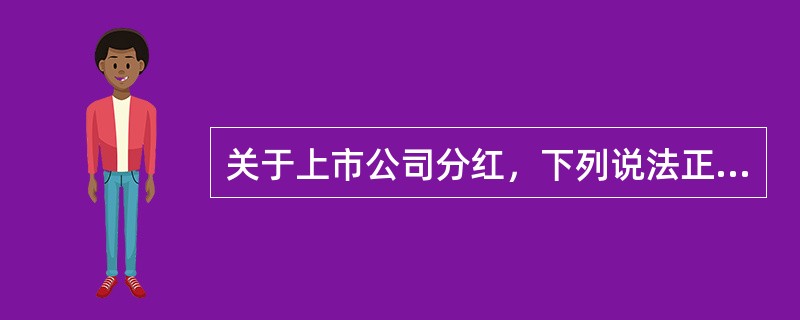 关于上市公司分红，下列说法正确的是（　　）。