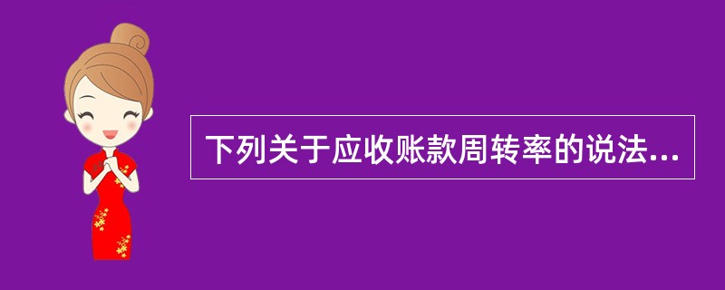 下列关于应收账款周转率的说法，正确的有（　　）。<br />Ⅰ．应收账款周转率说明应收账款流动的速度<br />Ⅱ．应收账款周转率等于营业收入与期末应收账款的比值<br