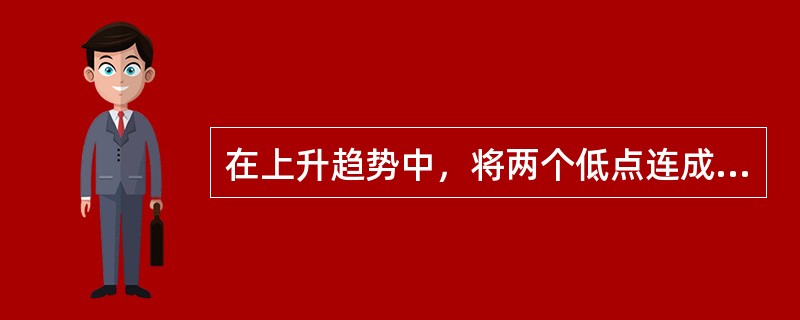 在上升趋势中，将两个低点连成一条直线，得到（　　）。