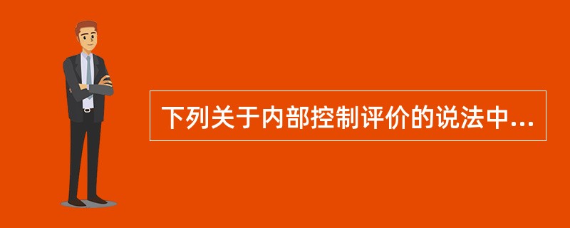 下列关于内部控制评价的说法中，正确的是（　　）。