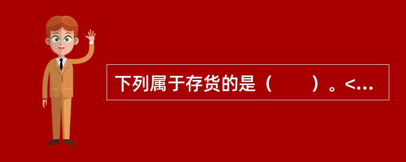 下列属于存货的是（　　）。<br />Ⅰ．房地产开发企业购入的用于建造商品房的土地使用权<br />Ⅱ．房地产开发企业建造完工的用于对外出租的商铺<br />Ⅲ．建