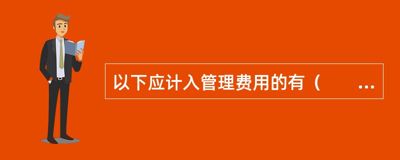 以下应计入管理费用的有（　　）。<br />Ⅰ．行政管理部门职工工资及福利费Ⅱ．筹建期间内发生的开办费<br />Ⅲ．董事会成员差旅费Ⅳ．聘请会计师事务所的审计费