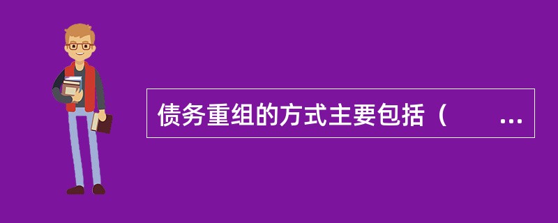 债务重组的方式主要包括（　　）。<br />Ⅰ．修改其他债务条件<br />Ⅱ．以资产清偿债务、债务转为资本和修改其他债务条件的组合<br />Ⅲ．以资产清偿债务&