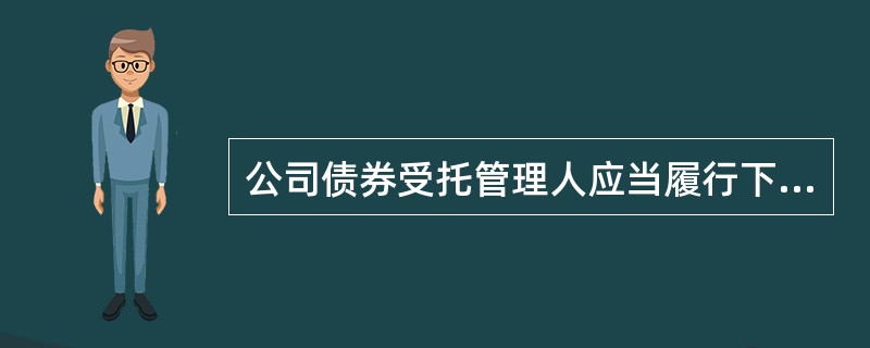 公司债券受托管理人应当履行下列哪些职责（　　）。<br />Ⅰ．持续关注公司和保证人的资信状况，出现可能影响债券持有人重大权益的事项时，召集债券持有人会议<br />Ⅱ．公司为