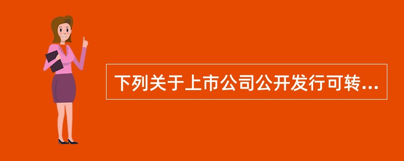 下列关于上市公司公开发行可转换公司债券的说法正确的有（　　）。