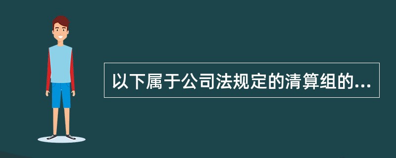 以下属于公司法规定的清算组的职责有（　　）。<br />Ⅰ．清理公司财产，分别编制资产负债表和财产清单<br />Ⅱ．通知.公告债权人<br />Ⅲ．处理与清算有关