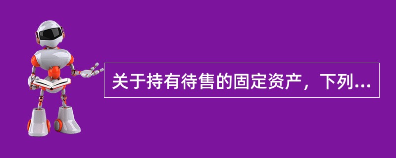 关于持有待售的固定资产，下列说法中正确的有（　　）。<br />Ⅰ．企业持有待售的固定资产，应当对其预计净残值进行调整<br />Ⅱ．划分为持有待售的固定资产必须满足企业已经就