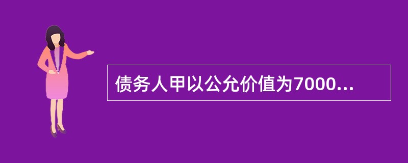 债务人甲以公允价值为7000万元.账面价值为6000万元的存货，偿还账面价值为8000万元的债务给债权人乙公司。增值税税率为17％，增值税由债权人另行支付，乙公司对该项债权计提坏账准备I200万元，甲