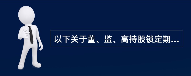 以下关于董、监、高持股锁定期的说法正确的有（　　）。[2013年6月真题]