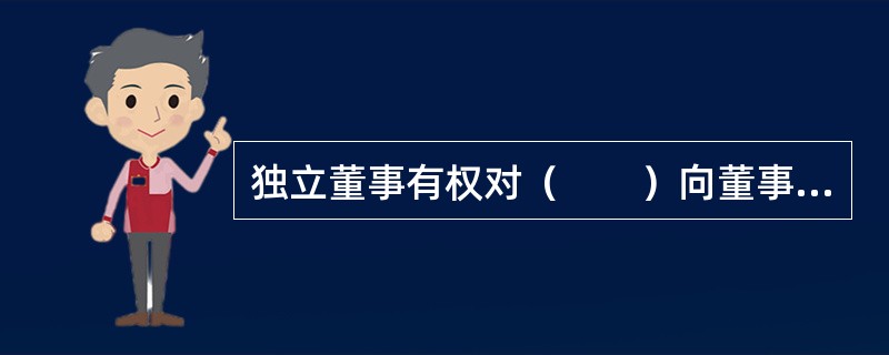 独立董事有权对（　　）向董事会或股东大会发表独立意见。