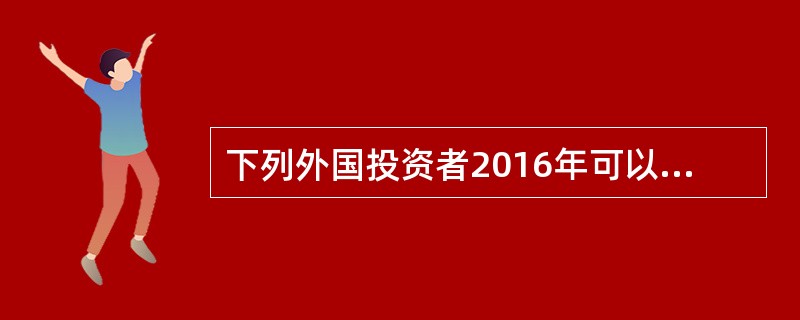 下列外国投资者2016年可以进行上市公司战略投资的有（　　）。[2016年9月真题]