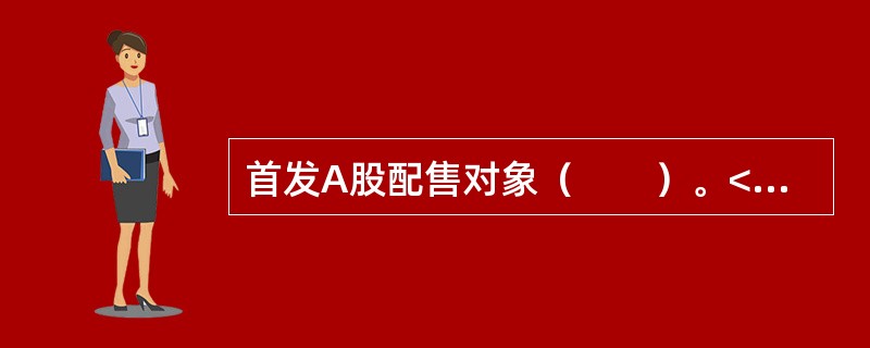 首发A股配售对象（　　）。<br />Ⅰ．证券公司证券自营账户<br />Ⅱ．证券公司集合资产管理计划<br />Ⅲ．财务公司证券自营账户<br />Ⅳ