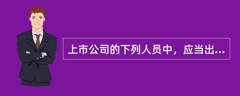 上市公司的下列人员中，应当出席股东大会的是（　　）。[2008年真题]