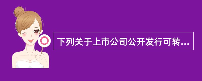 下列关于上市公司公开发行可转换公司债券的表述中，正确的是（　　）。