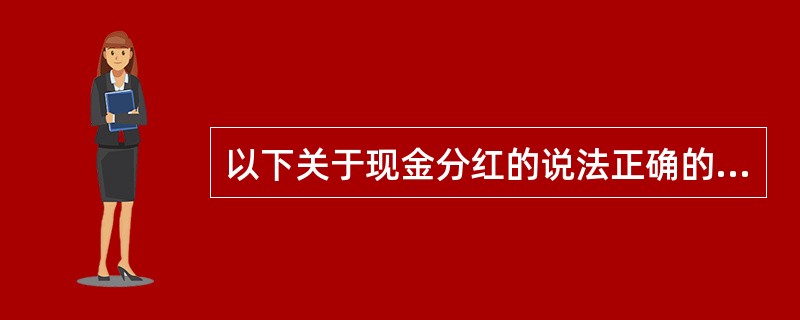 以下关于现金分红的说法正确的有（　　）。[2014年6月真题]