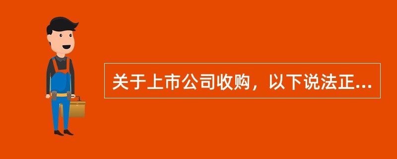 关于上市公司收购，以下说法正确的有（　　）。[2011年真题]