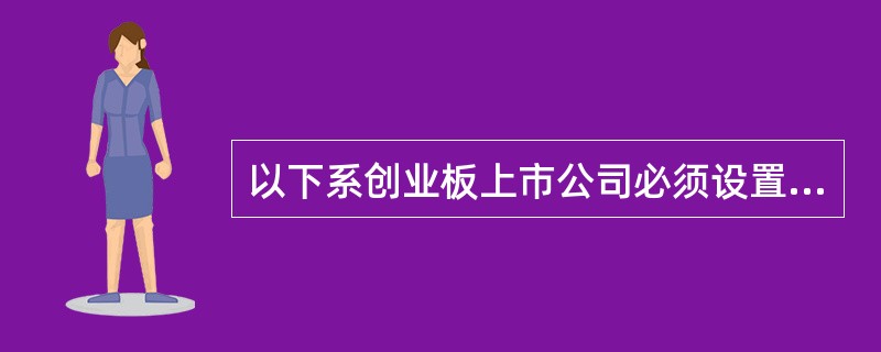 以下系创业板上市公司必须设置的有（　　）。[2014年12月真题]<br />Ⅰ．审计委员会<br />Ⅱ．提名委员会<br />Ⅲ．独立董事<br />
