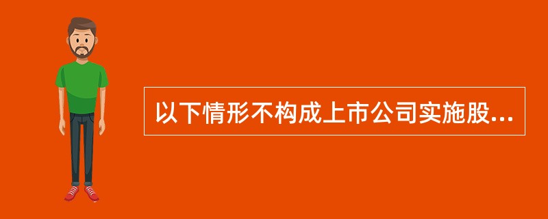 以下情形不构成上市公司实施股权激励障碍的是（　　）。[2016年10月真题]