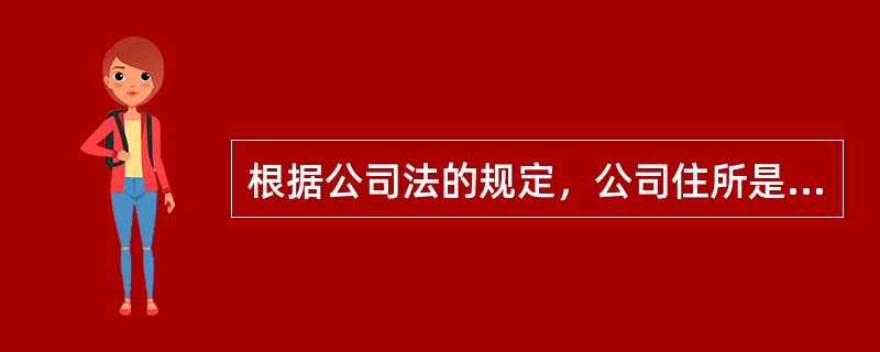 根据公司法的规定，公司住所是（  ）。