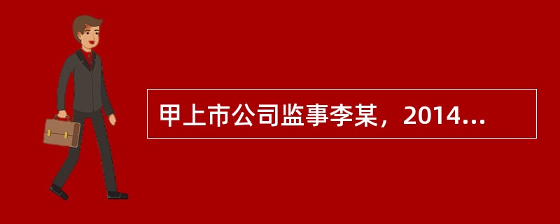 甲上市公司监事李某，2014年5月买了甲公司300万股票，2014年9月将300万股全部卖出，获得收益20万元，以下说法正确的有（　　）。[2014年12月真题]