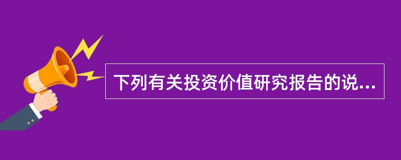 下列有关投资价值研究报告的说法正确的是（　　）。